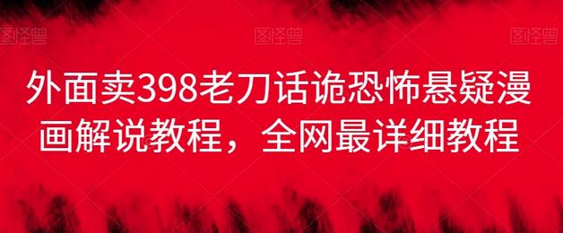 外面卖398老刀话诡恐怖悬疑漫画解说项目，全网最详细教程-虫2小屋