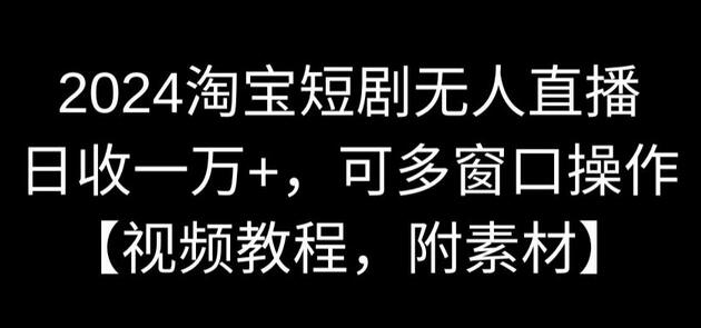2024淘宝短剧无人直播，日收一万+，可多窗口操作【视频教程，附素材】-虫2小屋