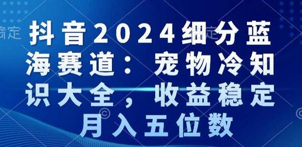 抖音2024细分蓝海赛道：宠物冷知识大全，收益稳定，月入五位数-虫2小屋