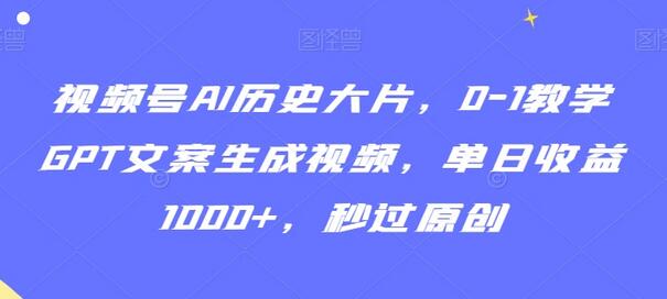 视频号AI历史大片，0-1教学GPT文案生成视频，单日收益1000+，秒过原创-虫2小屋