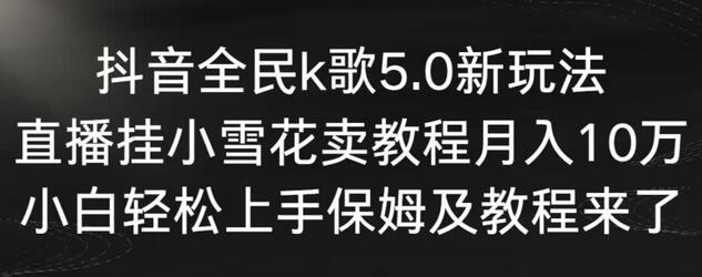 抖音全民k歌5.0新玩法，直播挂小雪花卖教程月入10万，小白轻松上手，保姆及教程来了-虫2小屋