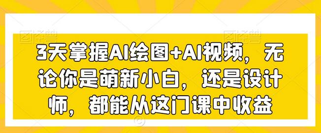 3天掌握AI绘图+AI视频，无论你是萌新小白，还是设计师，都能从这门课中收益-虫2小屋