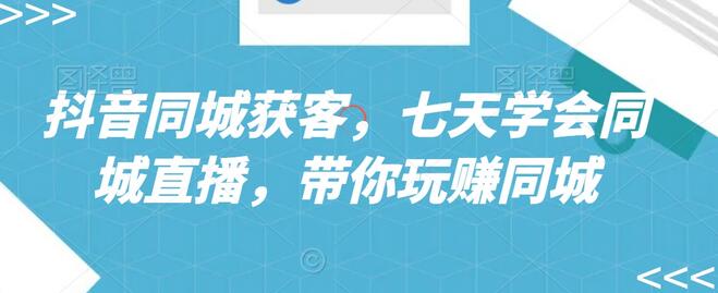抖音同城获客，七天学会同城直播，带你玩赚同城-虫2小屋