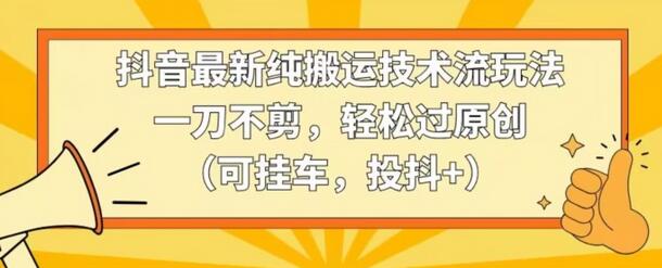 抖音最新纯搬运技术流玩法，一刀不剪，轻松过原创（可挂车，投抖+）-虫2小屋