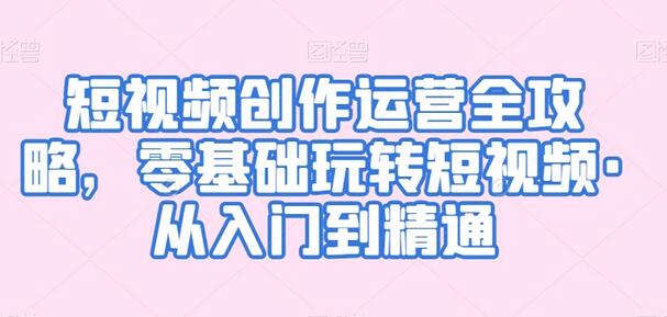 短视频创作运营全攻略，零基础玩转短视频·从入门到精通-虫2小屋