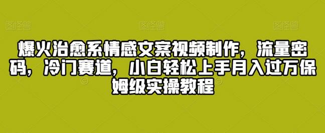 爆火治愈系情感文案视频制作，流量密码，冷门赛道，小白轻松上手月入过万保姆级实操教程-虫2小屋
