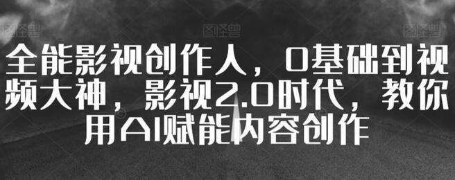全能影视创作人，0基础到视频大神，影视2.0时代，教你用AI赋能内容创作-虫2小屋
