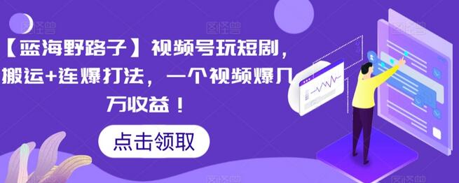 【蓝海野路子】视频号玩短剧，搬运+连爆打法，一个视频爆几万收益-虫2小屋