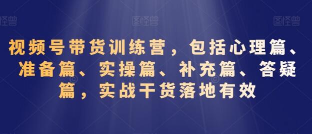 视频号带货训练营，包括心理篇、准备篇、实操篇、补充篇、答疑篇，实战干货落地有效-虫2小屋