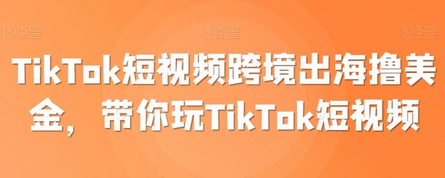 TikTok短视频跨境出海撸美金，带你玩TikTok短视频-虫2小屋