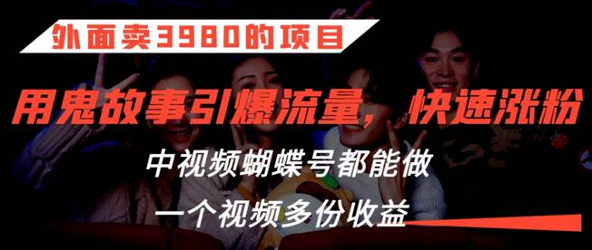 外面卖3980的项目，鬼故事引爆流量打法，中视频、蝴蝶号都能做，一个视频多份收益-虫2小屋