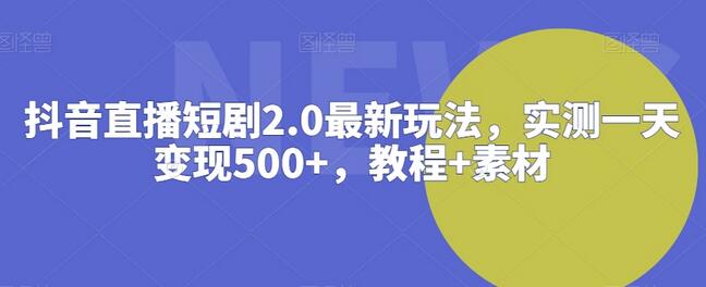 抖音直播短剧2.0最新玩法，实测一天变现500+，教程+素材-虫2小屋
