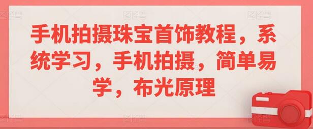 手机拍摄珠宝首饰教程，系统学习，手机拍摄，简单易学，布光原理-虫2小屋