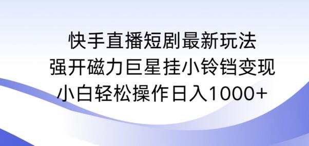 快手直播短剧最新玩法，强开磁力巨星挂小铃铛变现，小白轻松操作日入1000+-虫2小屋