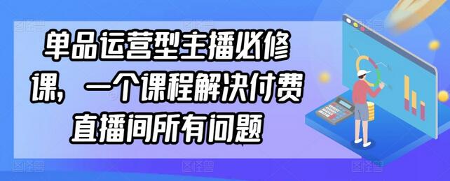 单品运营型主播必修课，一个课程解决付费直播间所有问题-虫2小屋