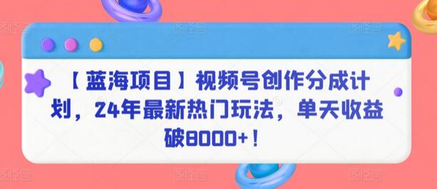 【蓝海项目】视频号创作分成计划，24年最新热门玩法，单天收益破8000+！-虫2小屋