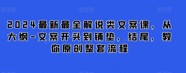 2024最新最全解说类文案课，从大纲-文案开头到铺垫，结尾，教你原创整套流程-虫2小屋