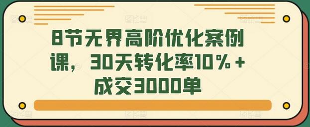 8节无界高阶优化案例课，30天转化率10%+成交3000单-虫2小屋