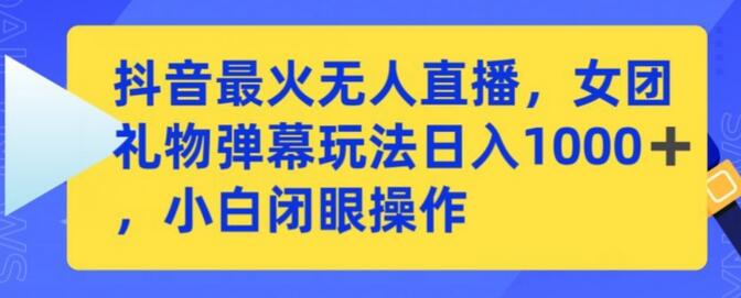 抖音最火无人直播,女团礼物弹幕玩法,日赚一千+,小白闭眼操作