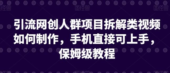 引流网创人群项目拆解类视频如何制作，手机直接可上手，保姆级教程-虫2小屋