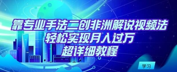 靠专业手法二创非洲解说视频玩法，轻松实现月入过万，超详细教程-虫2小屋