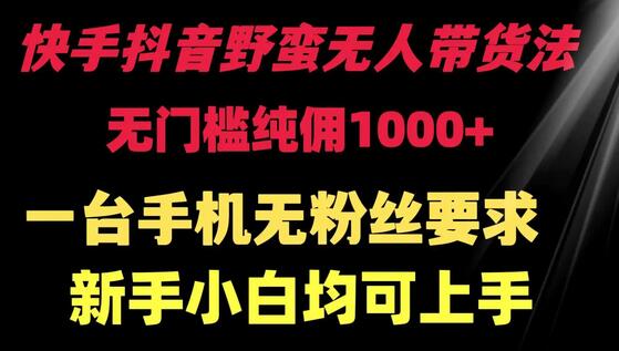 快手抖音野蛮无人带货法 无门槛纯佣1000+ 一台手机无粉丝要求新手小白均可上手-虫2小屋