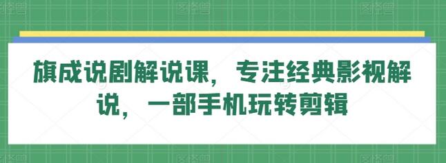 旗成说剧解说课，专注经典影视解说，一部手机玩转剪辑-虫2小屋