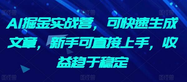 AI掘金实战营，可快速生成文章，新手可直接上手，收益趋于稳定-虫2小屋