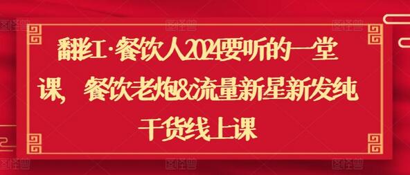 翻红·餐饮人2024要听的一堂课，餐饮老炮&流量新星新发纯干货线上课-虫2小屋