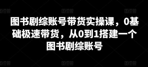 图书剧综账号带货实操课，0基础极速带货，从0到1搭建一个图书剧综账号-虫2小屋