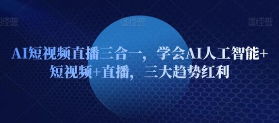 AI短视频直播三合一，学会AI人工智能+短视频+直播，三大趋势红利-虫2小屋
