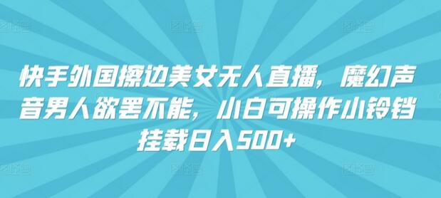 快手外国美女无人直播，魔幻声音男人欲罢不能，小白可操作小铃铛挂载日入500+-虫2小屋