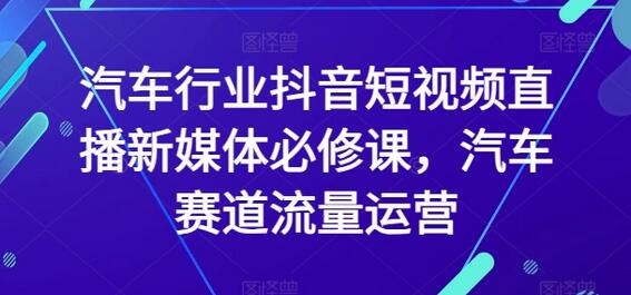 汽车行业抖音短视频直播新媒体必修课，汽车赛道流量运营-虫2小屋