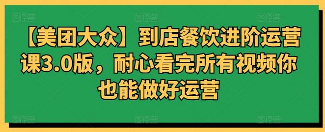 【美团大众】到店餐饮进阶运营课3.0版，耐心看完所有视频你也能做好运营-虫2小屋