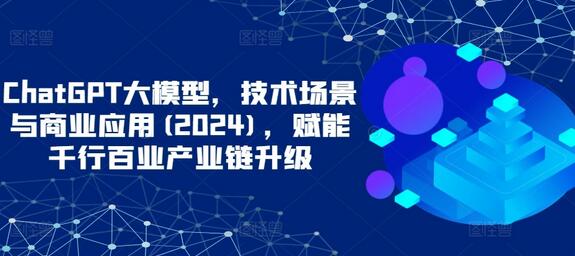 ChatGPT大模型，技术场景与商业应用(2024)，赋能千行百业产业链升级-虫2小屋
