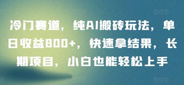 冷门赛道，纯AI搬砖玩法，单日收益800+，快速拿结果，长期项目，小白也能轻松上手-虫2小屋