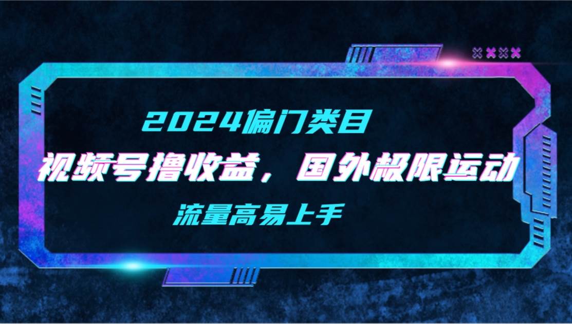 【2024偏门类目】视频号撸收益，二创国外极限运动视频锦集，流量高易上手-虫2小屋