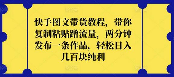 快手图文带货教程，带你复制粘贴蹭流量，两分钟发布一条作品，轻松日入几百块纯利-虫2小屋