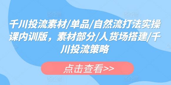 千川投流素材/单品/自然流打法实操课内训版，素材部分/人货场搭建/千川投流策略-虫2小屋