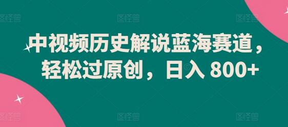 中视频历史解说蓝海赛道，轻松过原创，日入 800+-虫2小屋