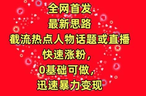 全网首发，截流热点人物话题或直播，快速涨粉，0基础可做，迅速暴力变现-虫2小屋