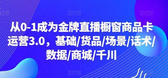 从0-1成为金牌直播橱窗商品卡运营3.0，基础/货品/场景/话术/数据/商城/千川-虫2小屋