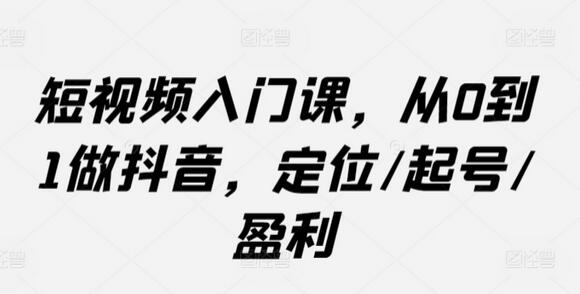 短视频入门课，从0到1做抖音，定位/起号/盈利-虫2小屋