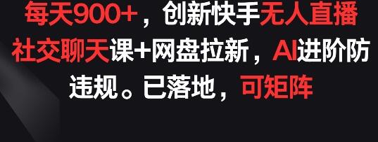 每天900+，创新快手无人直播社交聊天课+网盘拉新，AI进阶防违规 已落地 可矩阵-虫2小屋