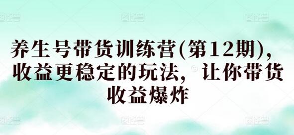 养生号带货训练营(第12期)，收益更稳定的玩法，让你带货收益爆炸-虫2小屋