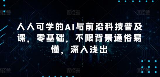 人人可学的AI与前沿科技普及课，零基础，不限背景通俗易懂，深入浅出-虫2小屋