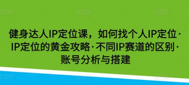 健身达人IP定位课，如何找个人IP定位·IP定位的黄金攻略·不同IP赛道的区别·账号分析与搭建-虫2小屋