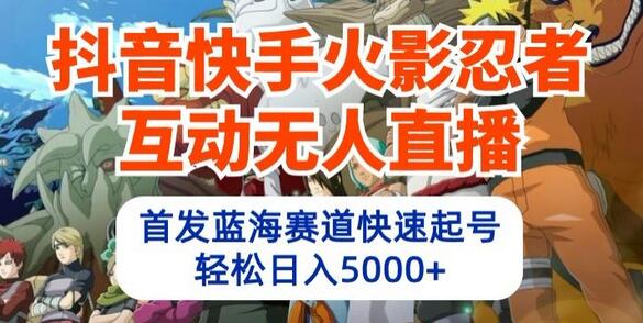 抖音快手火影忍者互动无人直播，首发蓝海赛道快速起号，轻松日入5000+-虫2小屋