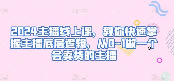 2024主播线上课，教你快速掌握主播底层逻辑，从0-1做一个会卖货的主播-虫2小屋