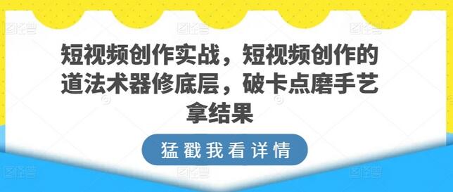 短视频创作实战，短视频创作的道法术器修底层，破卡点磨手艺拿结果-虫2小屋